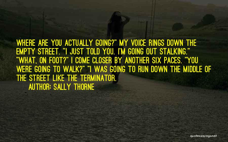 Sally Thorne Quotes: Where Are You Actually Going? My Voice Rings Down The Empty Street. I Just Told You. I'm Going Out Stalking.