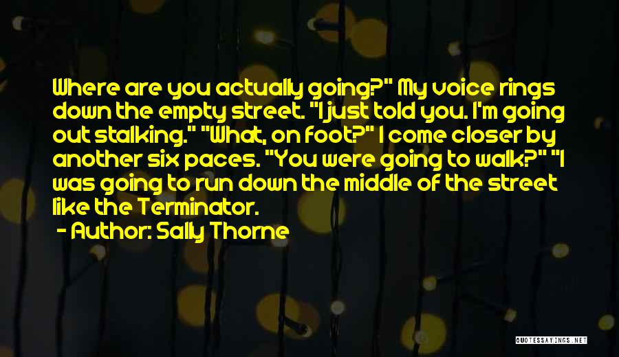 Sally Thorne Quotes: Where Are You Actually Going? My Voice Rings Down The Empty Street. I Just Told You. I'm Going Out Stalking.