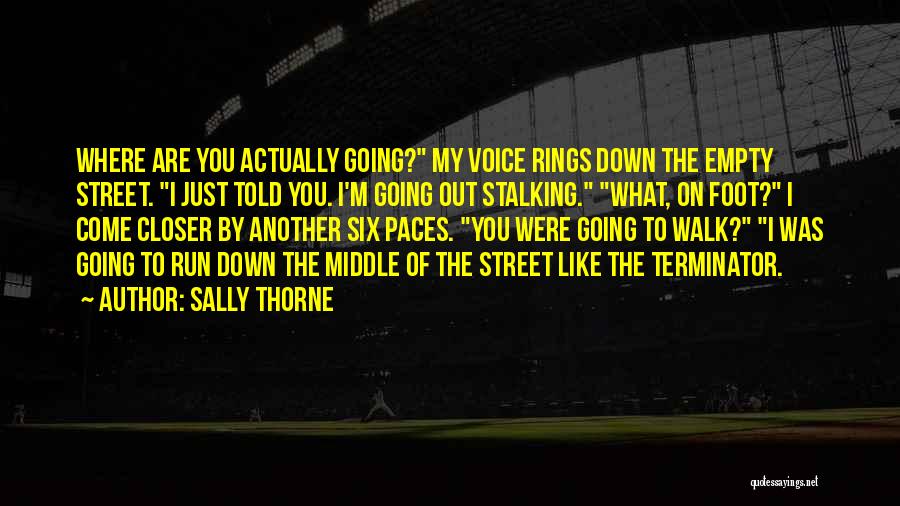 Sally Thorne Quotes: Where Are You Actually Going? My Voice Rings Down The Empty Street. I Just Told You. I'm Going Out Stalking.