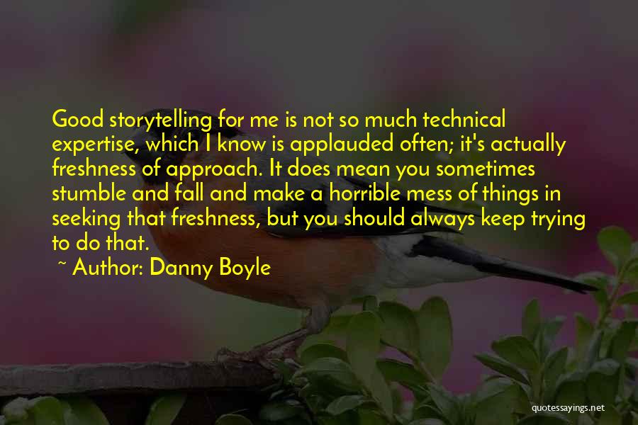 Danny Boyle Quotes: Good Storytelling For Me Is Not So Much Technical Expertise, Which I Know Is Applauded Often; It's Actually Freshness Of