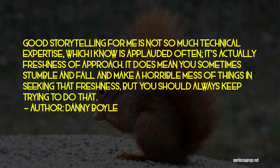 Danny Boyle Quotes: Good Storytelling For Me Is Not So Much Technical Expertise, Which I Know Is Applauded Often; It's Actually Freshness Of