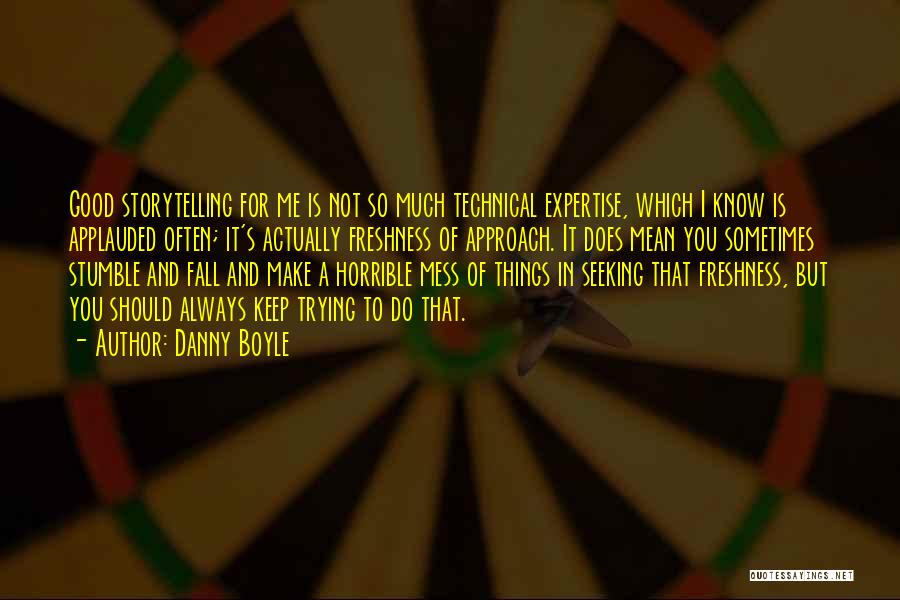 Danny Boyle Quotes: Good Storytelling For Me Is Not So Much Technical Expertise, Which I Know Is Applauded Often; It's Actually Freshness Of