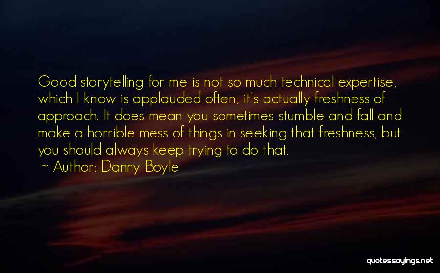 Danny Boyle Quotes: Good Storytelling For Me Is Not So Much Technical Expertise, Which I Know Is Applauded Often; It's Actually Freshness Of