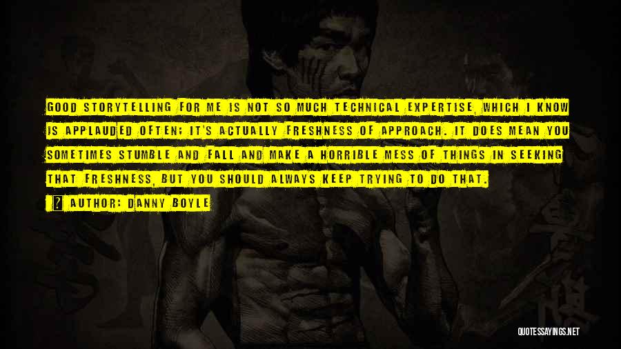 Danny Boyle Quotes: Good Storytelling For Me Is Not So Much Technical Expertise, Which I Know Is Applauded Often; It's Actually Freshness Of