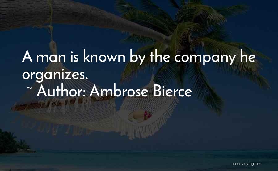 Ambrose Bierce Quotes: A Man Is Known By The Company He Organizes.