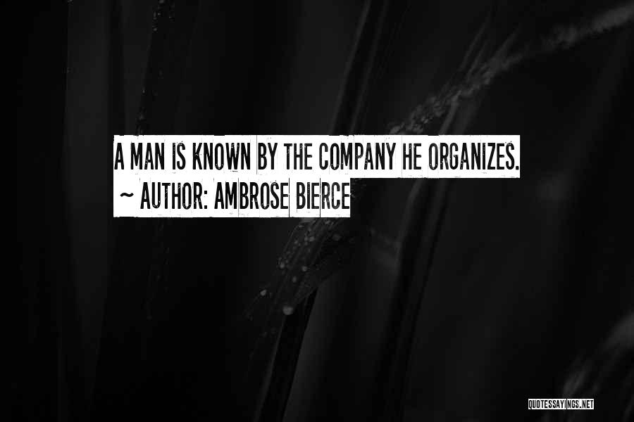 Ambrose Bierce Quotes: A Man Is Known By The Company He Organizes.