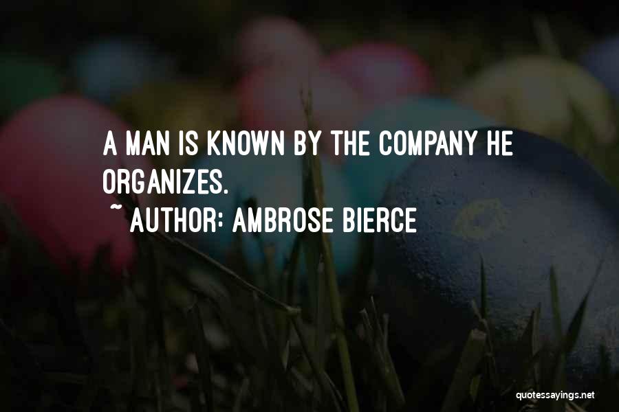 Ambrose Bierce Quotes: A Man Is Known By The Company He Organizes.