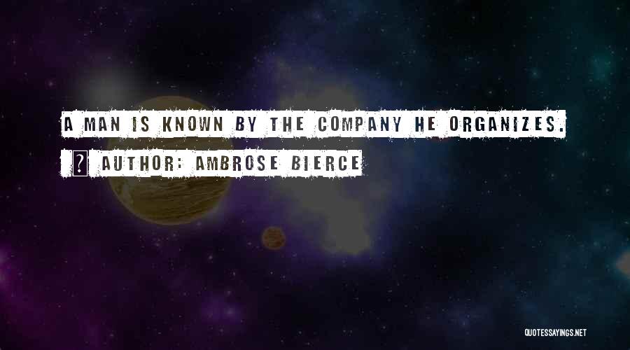 Ambrose Bierce Quotes: A Man Is Known By The Company He Organizes.