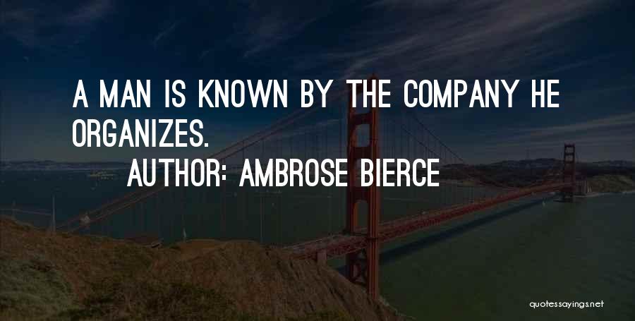 Ambrose Bierce Quotes: A Man Is Known By The Company He Organizes.