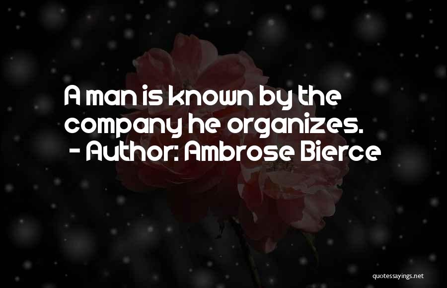 Ambrose Bierce Quotes: A Man Is Known By The Company He Organizes.