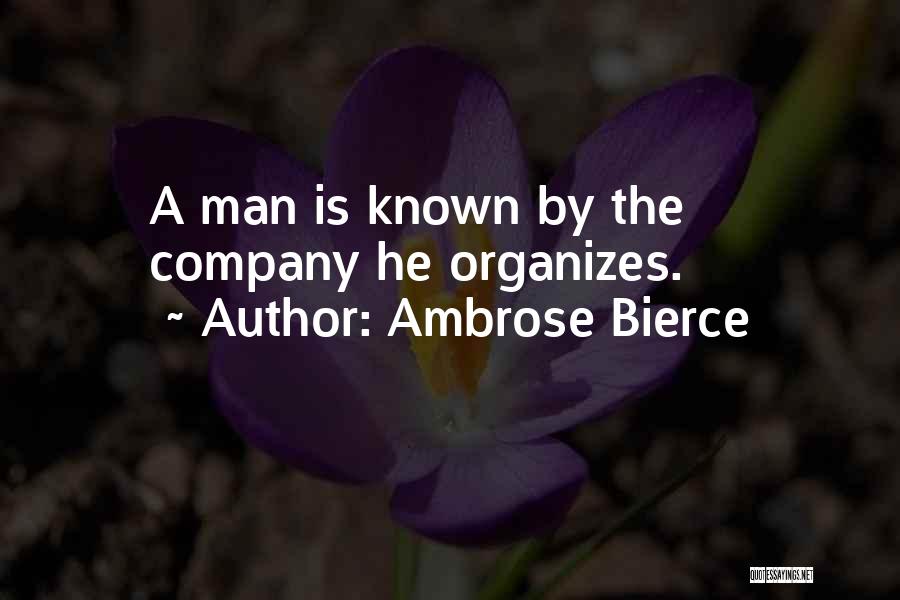 Ambrose Bierce Quotes: A Man Is Known By The Company He Organizes.