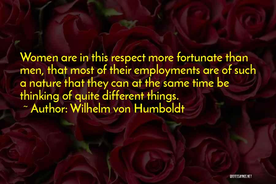 Wilhelm Von Humboldt Quotes: Women Are In This Respect More Fortunate Than Men, That Most Of Their Employments Are Of Such A Nature That
