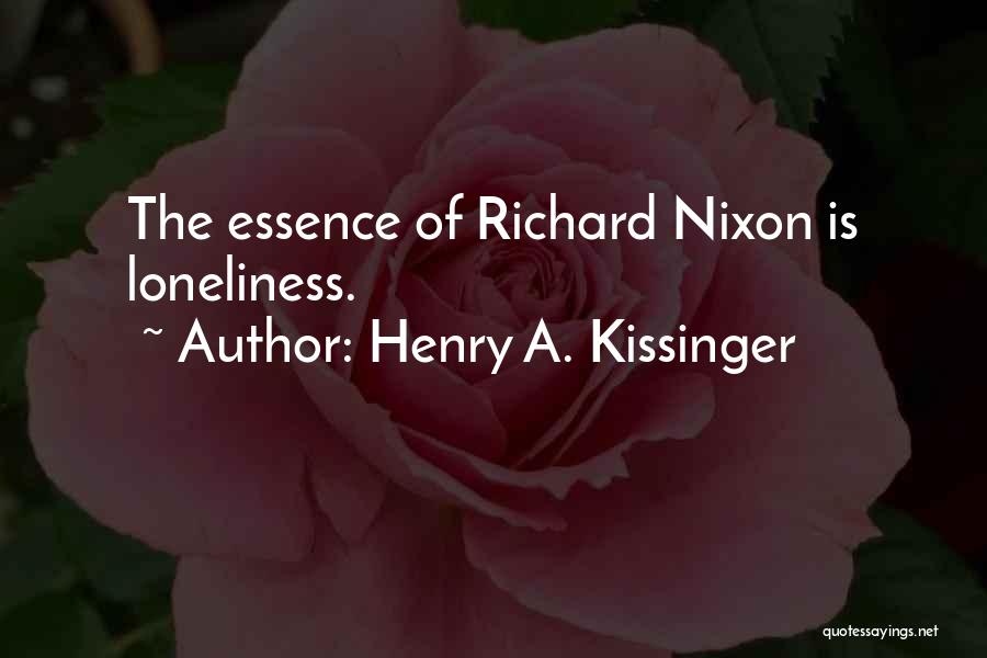 Henry A. Kissinger Quotes: The Essence Of Richard Nixon Is Loneliness.