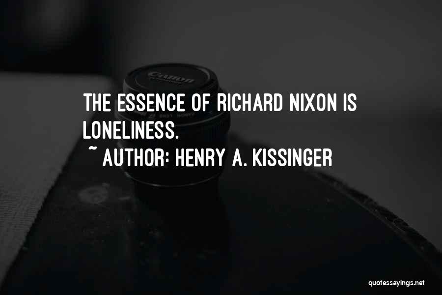 Henry A. Kissinger Quotes: The Essence Of Richard Nixon Is Loneliness.