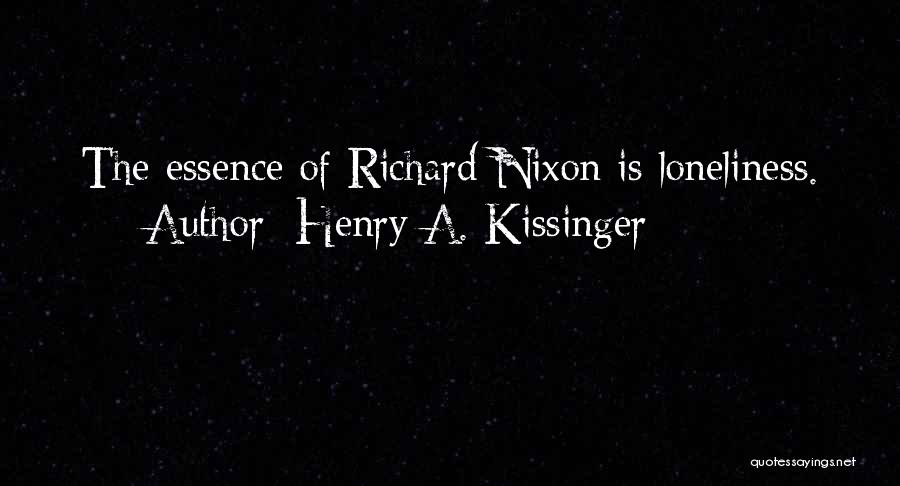 Henry A. Kissinger Quotes: The Essence Of Richard Nixon Is Loneliness.