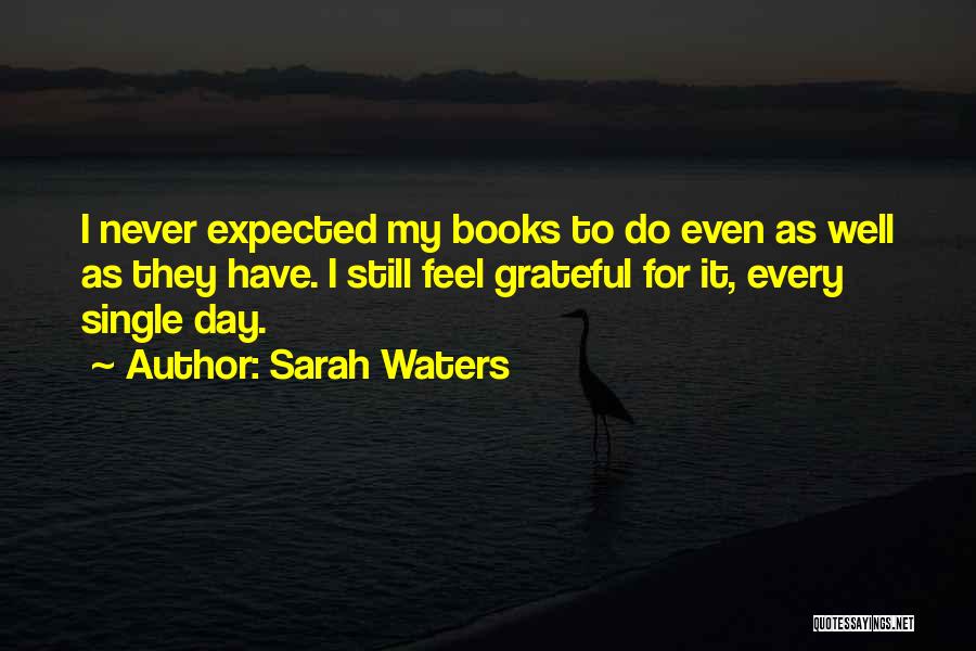 Sarah Waters Quotes: I Never Expected My Books To Do Even As Well As They Have. I Still Feel Grateful For It, Every