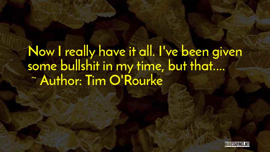 Tim O'Rourke Quotes: Now I Really Have It All. I've Been Given Some Bullshit In My Time, But That....