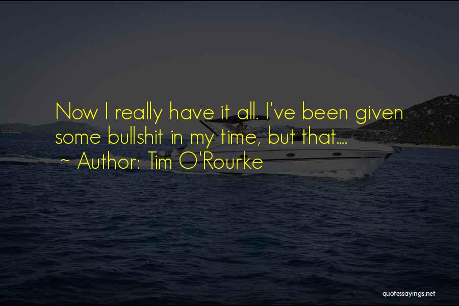 Tim O'Rourke Quotes: Now I Really Have It All. I've Been Given Some Bullshit In My Time, But That....