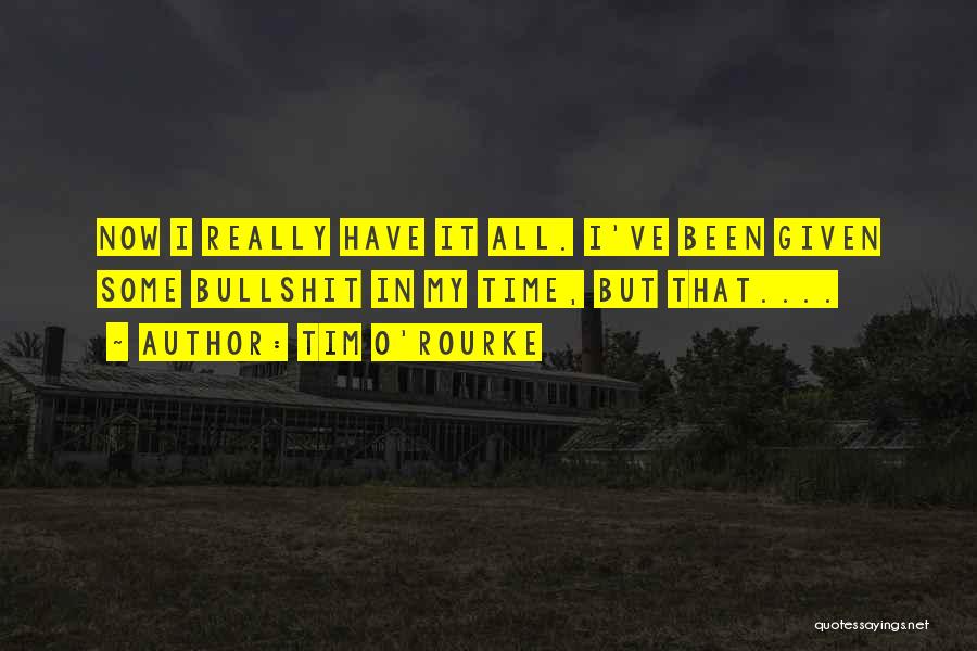 Tim O'Rourke Quotes: Now I Really Have It All. I've Been Given Some Bullshit In My Time, But That....