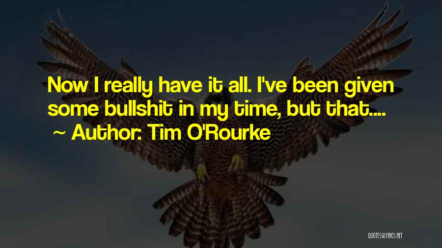 Tim O'Rourke Quotes: Now I Really Have It All. I've Been Given Some Bullshit In My Time, But That....