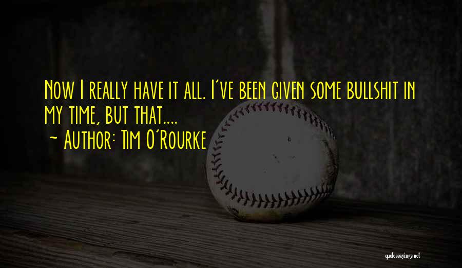Tim O'Rourke Quotes: Now I Really Have It All. I've Been Given Some Bullshit In My Time, But That....
