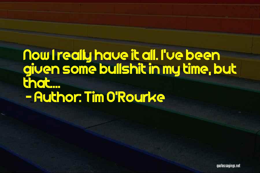Tim O'Rourke Quotes: Now I Really Have It All. I've Been Given Some Bullshit In My Time, But That....