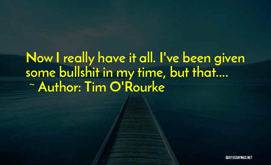 Tim O'Rourke Quotes: Now I Really Have It All. I've Been Given Some Bullshit In My Time, But That....