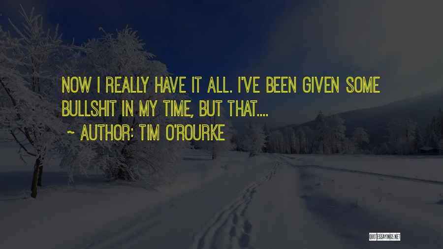 Tim O'Rourke Quotes: Now I Really Have It All. I've Been Given Some Bullshit In My Time, But That....
