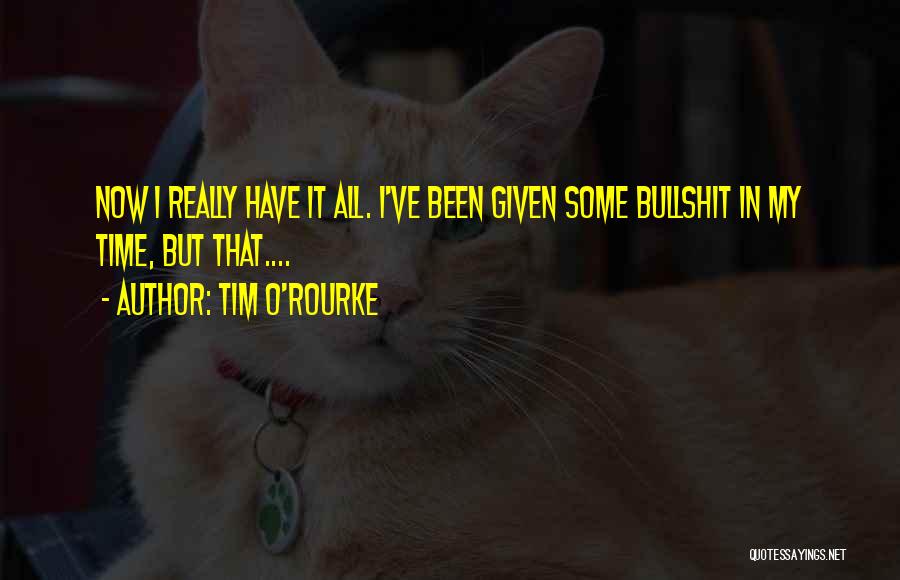 Tim O'Rourke Quotes: Now I Really Have It All. I've Been Given Some Bullshit In My Time, But That....