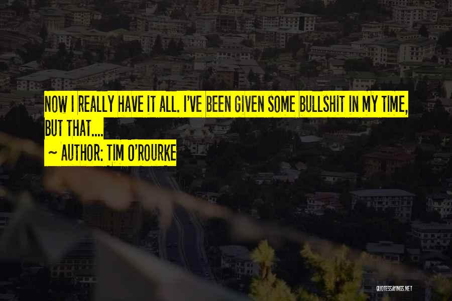 Tim O'Rourke Quotes: Now I Really Have It All. I've Been Given Some Bullshit In My Time, But That....