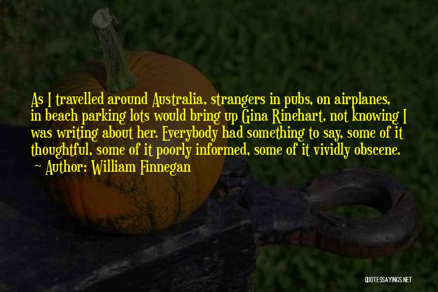 William Finnegan Quotes: As I Travelled Around Australia, Strangers In Pubs, On Airplanes, In Beach Parking Lots Would Bring Up Gina Rinehart, Not