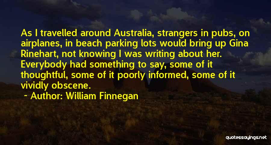 William Finnegan Quotes: As I Travelled Around Australia, Strangers In Pubs, On Airplanes, In Beach Parking Lots Would Bring Up Gina Rinehart, Not
