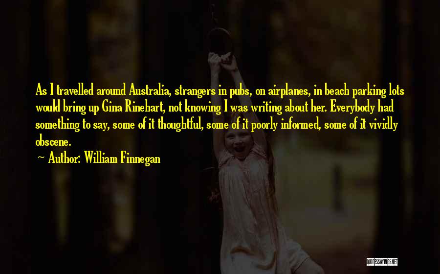 William Finnegan Quotes: As I Travelled Around Australia, Strangers In Pubs, On Airplanes, In Beach Parking Lots Would Bring Up Gina Rinehart, Not