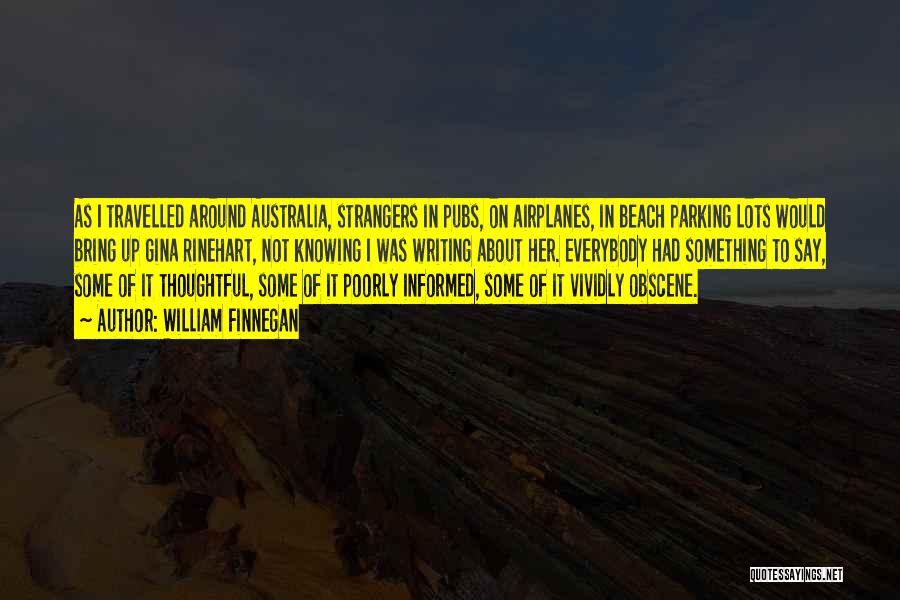 William Finnegan Quotes: As I Travelled Around Australia, Strangers In Pubs, On Airplanes, In Beach Parking Lots Would Bring Up Gina Rinehart, Not