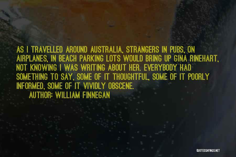 William Finnegan Quotes: As I Travelled Around Australia, Strangers In Pubs, On Airplanes, In Beach Parking Lots Would Bring Up Gina Rinehart, Not