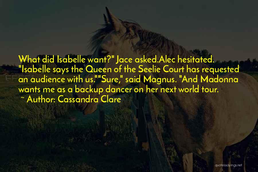 Cassandra Clare Quotes: What Did Isabelle Want? Jace Asked.alec Hesitated. Isabelle Says The Queen Of The Seelie Court Has Requested An Audience With