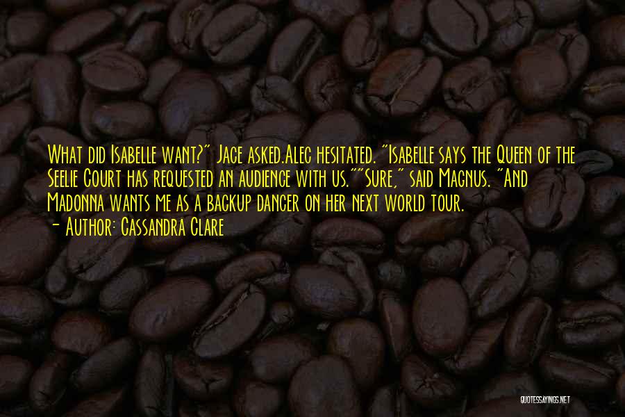 Cassandra Clare Quotes: What Did Isabelle Want? Jace Asked.alec Hesitated. Isabelle Says The Queen Of The Seelie Court Has Requested An Audience With