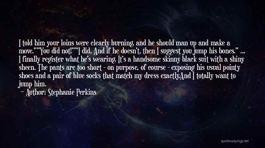 Stephanie Perkins Quotes: I Told Him Your Loins Were Clearly Burning, And He Should Man Up And Make A Move.you Did Not!i Did.