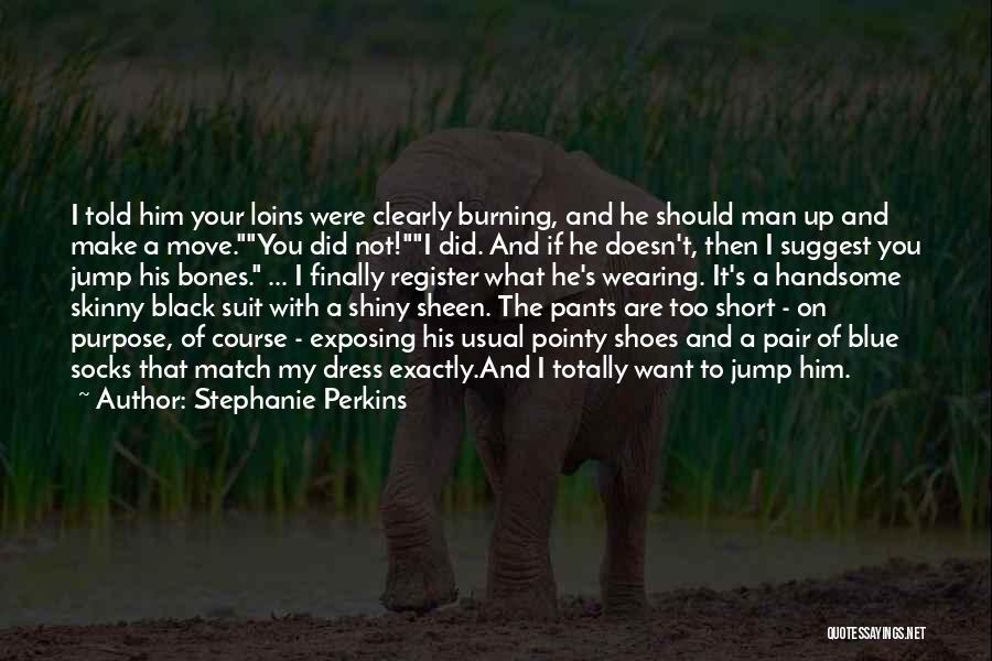Stephanie Perkins Quotes: I Told Him Your Loins Were Clearly Burning, And He Should Man Up And Make A Move.you Did Not!i Did.