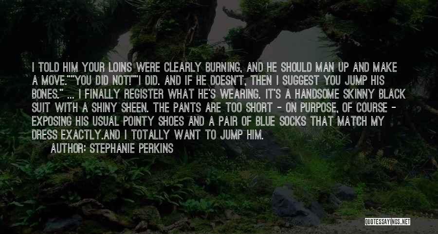 Stephanie Perkins Quotes: I Told Him Your Loins Were Clearly Burning, And He Should Man Up And Make A Move.you Did Not!i Did.