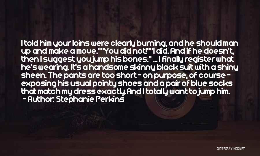 Stephanie Perkins Quotes: I Told Him Your Loins Were Clearly Burning, And He Should Man Up And Make A Move.you Did Not!i Did.