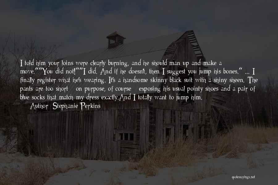 Stephanie Perkins Quotes: I Told Him Your Loins Were Clearly Burning, And He Should Man Up And Make A Move.you Did Not!i Did.