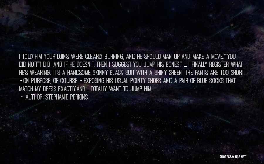 Stephanie Perkins Quotes: I Told Him Your Loins Were Clearly Burning, And He Should Man Up And Make A Move.you Did Not!i Did.