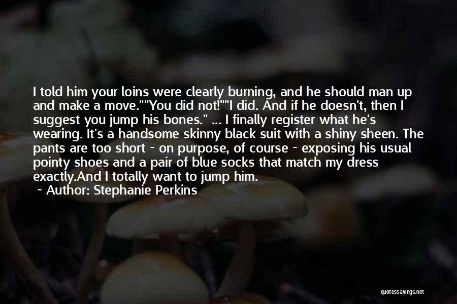 Stephanie Perkins Quotes: I Told Him Your Loins Were Clearly Burning, And He Should Man Up And Make A Move.you Did Not!i Did.