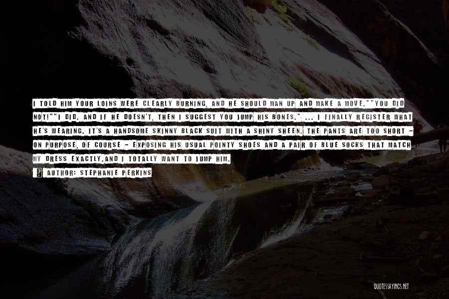 Stephanie Perkins Quotes: I Told Him Your Loins Were Clearly Burning, And He Should Man Up And Make A Move.you Did Not!i Did.