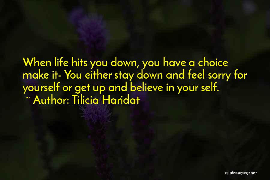 Tilicia Haridat Quotes: When Life Hits You Down, You Have A Choice Make It- You Either Stay Down And Feel Sorry For Yourself