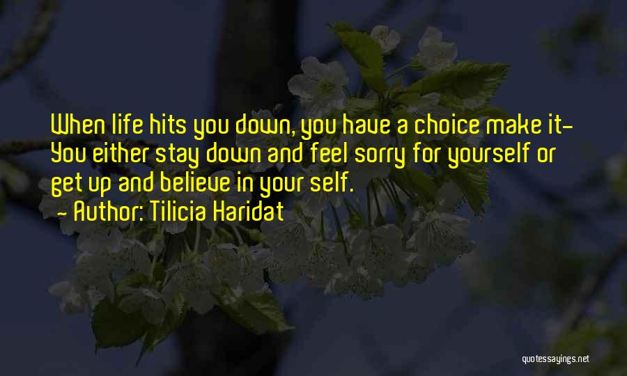 Tilicia Haridat Quotes: When Life Hits You Down, You Have A Choice Make It- You Either Stay Down And Feel Sorry For Yourself