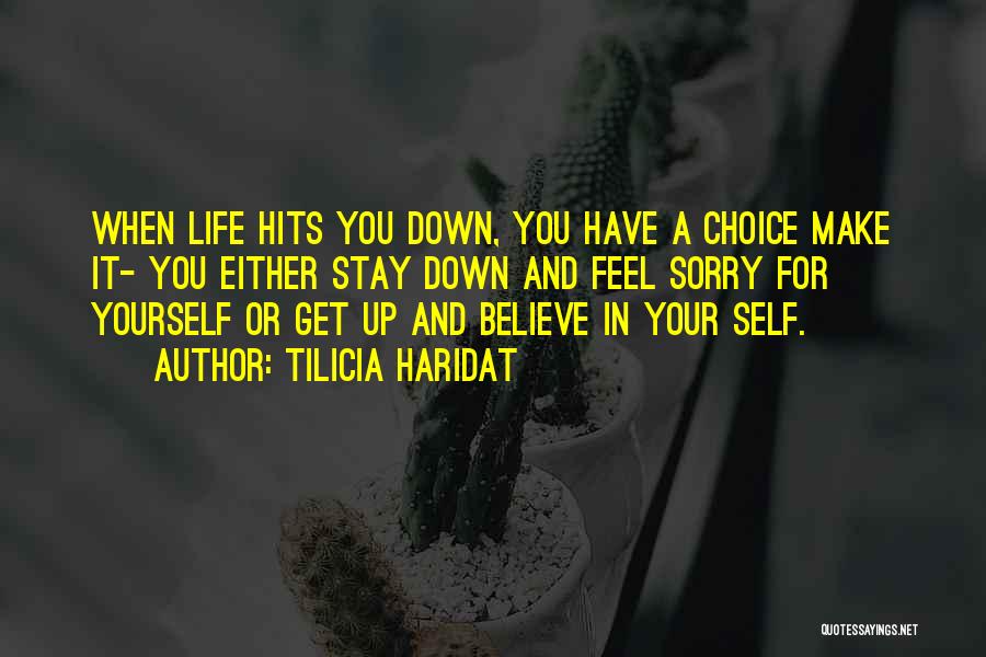 Tilicia Haridat Quotes: When Life Hits You Down, You Have A Choice Make It- You Either Stay Down And Feel Sorry For Yourself