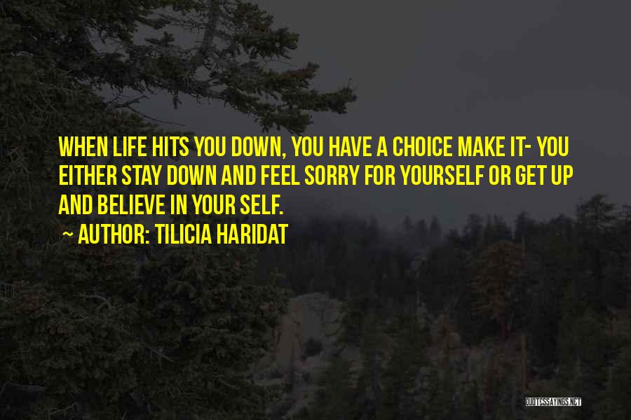 Tilicia Haridat Quotes: When Life Hits You Down, You Have A Choice Make It- You Either Stay Down And Feel Sorry For Yourself