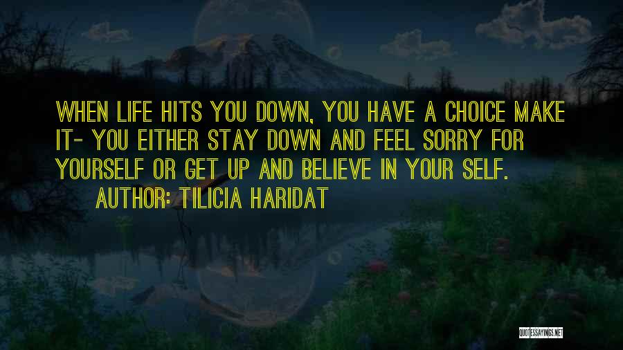 Tilicia Haridat Quotes: When Life Hits You Down, You Have A Choice Make It- You Either Stay Down And Feel Sorry For Yourself